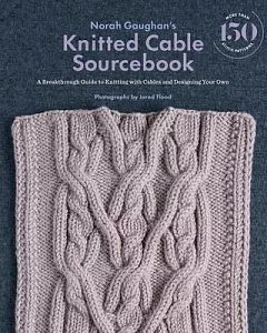 Norah Gaughan’s Knitted Cable Sourcebook: A Breakthrough Guide to Knitting With Cables and Designing Your Own
