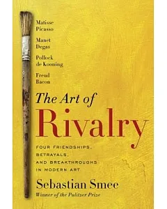 The Art of Rivalry: Four Friendships, Betrayals, and Breakthroughs in Modern Art