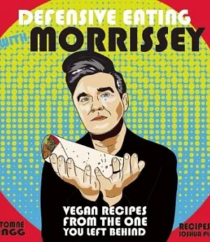 Defensive Eating With Morrissey: Vegan Recipes from the One You Left Behind