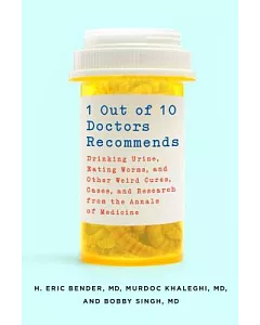 1 Out of 10 Doctors Recommends: Drinking Urine, Eating Worms, and Other Weird Cures, Cases, and Research from the Annals of Medi