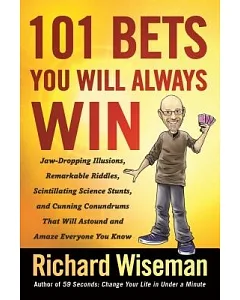 101 Bets You Will Always Win: Jaw-Dropping Illusions, Remarkable Riddles, Scintillating Science Stunts, and Cunning Conundrums T