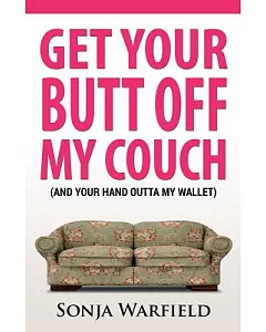 Get Your Butt Off My Couch: And Your Hand Outta My Wallet