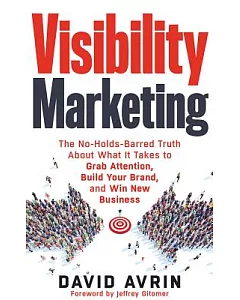 Visibility Marketing: The No-holds-barred Truth About What It Takes to Grab Attention, Build Your Brand, and Win New Business