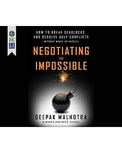 Negotiating the Impossible: How to Break Deadlocks and Resolve Ugly Conflicts - Without Money or Muscle