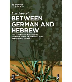 Between German and Hebrew: The Counterlanguages of Gershom Scholem, Werner Kraft and Ludwig Strauss