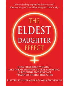 The Eldest Daughter Effect: How Firstborn Women--Like Oprah Winfrey, Sheryl Sandberg, JK Rowling and Beyonce--Harness Their Stre