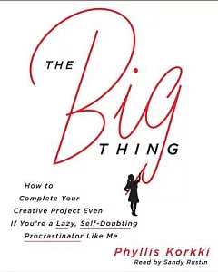 The Big Thing: How to Complete Your Creative Project Even If You’re a Lazy, Self-doubting Procrastinator Like Me