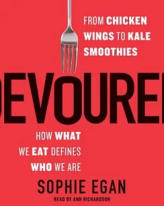 Devoured: From Chicken Wings to Kale Smoothies: How What We Eat Defines Who We Are