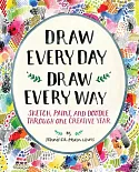 Draw Every Day, Draw Every Way: Sketch, Paint, and Doodle Through One Creative Year