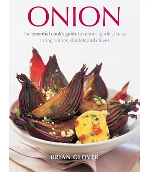 Onion: The Essential Cook’s Guide to Onions, Garlic, Leeks, Spring Onions, Shallots and Chives