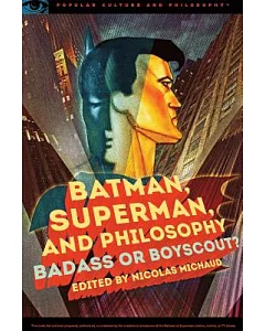 Batman, Superman, and Philosophy: Badass or Boyscout?