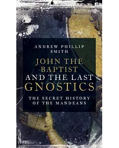 John the Baptist and the Last Gnostics: The Secret History of the Mandaeans