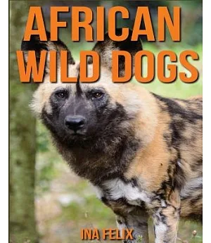 African Wild Dogs: Children Book of Fun Facts & Amazing Photos on Animals in Nature - a Wonderful African Wild Dogs Book for Kid