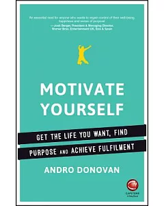 Motivate Yourself: Get the life you want, find purpose and achieve fulfilment