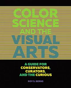 Color Science and the Visual Arts: A Guide for Conservators, Curators, and the Curious