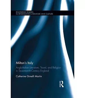 Milton’s Italy: Anglo-italian Literature, Travel, and Connections in Seventeenth-century England