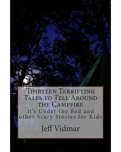 Thirteen Terrifying Tales to Tell Around the Campfire: It’s Under the Bed and Other Scary Stories for Kids