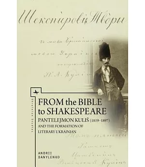 From the Bible to Shakespeare: Pantelejmon Kulis 1819-1897 and the Formation of Literary Ukrainian