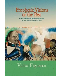 Prophetic Visions of the Past: Pan-Caribbean Representations of the Haitian Revolution