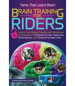 Brain Training for Riders: Unlock Your Riding Potential With Stressless Techniques for Conquering Fear, Improving Performance, a