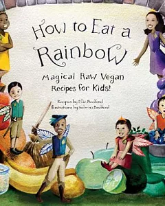 How to Eat a Rainbow: Magical Raw Vegan Recipes for Kids!