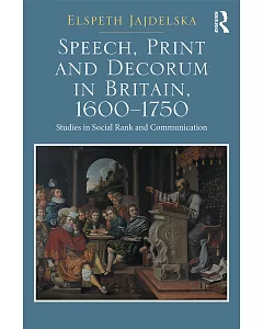 Speech, Print and Decorum in Britain, 1600-1750: Studies in Social Rank and Communication