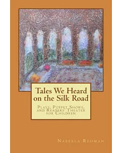 Tales We Heard on the Silk Road: Plays, Puppet Shows, and Readers’ Theater for Children: Stories From Attar, Rumi, and Saadi