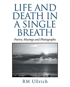 Life and Death in a Single Breath: Poetry, Musings and Photographs