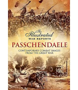 Passchendaele: The Illustrated War Reports: Contemporary Combat Images from the Great War
