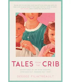 Tales from the Crib: Adventures of an Over-Sharing, Stressed-Out, Modern-Day Mom