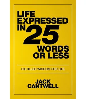 Life Expressed in 25 Words or Less: Distilled Wisdom for Life