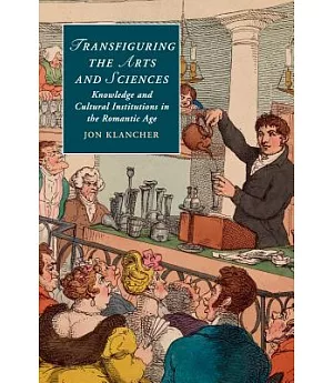 Transfiguring the Arts and Sciences: Knowledge and Cultural Institutions in the Romantic Age