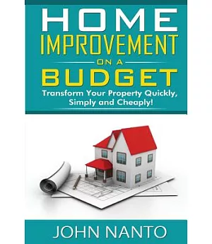 Home Improvement on a Budget: Transform Your Property Quickly, Simply and Cheaply