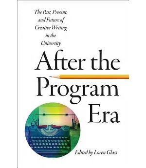 After the Program Era: The Past, Present, and Future of Creative Writing in the University