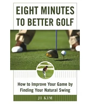 Eight Minutes to Better Golf: How to Improve Your Game by Finding Your Natural Swing