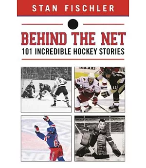 Behind the Net: 106 Incredible Hockey Stories
