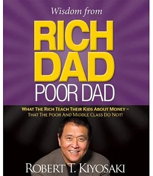Wisdom from Rich Dad, Poor Dad: What the Rich Teach Their Kids About Money - That the Poor and Middle Class Do Not!