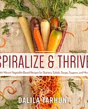 Spiralize and Thrive: 100 Vibrant Vegetable-based Recipes for Starters, Salads, Soups, Suppers, and More