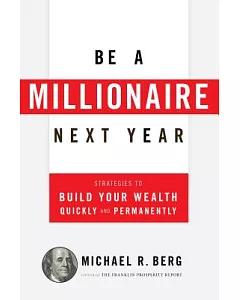 Be a Millionaire Next Year: Strategies to Build Your Wealth Quickly and Permanently