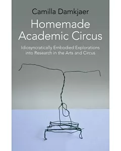 Homemade Academic Circus: Idiosyncratically Embodied Explorations into Artistic Research and Circus Performance