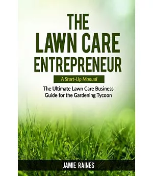 The Lawn Care Entrepreneur: A Start-Up Manual: The Ultimate Lawn Care Business Guide for the Gardening Tycoon