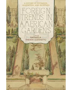 Foreign Trends in American Gardens: A History of Exchange, Adaptation, and Reception