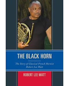 The Black Horn: The Story of Classical French Hornist robert lee Watt