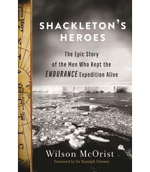 Shackleton’s Heroes: The Epic Story of the Men Who Kept the Endurance Expedition Alive