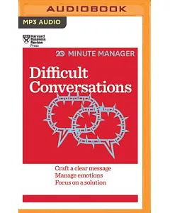 Difficult Conversations: Craft a Clear Message, Manage Emotions, Focus on a Solution