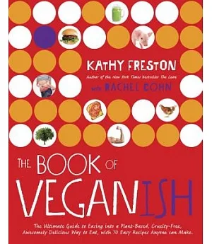 The Book of Veganish: The Ultimate Guide to Easing into a Plant-Based, Cruelty-Free, Awesomely Delicious Way to Eat, With 70 Eas