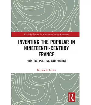 Inventing the Popular in Nineteenth-century France: Printing, Politics, and Poetics
