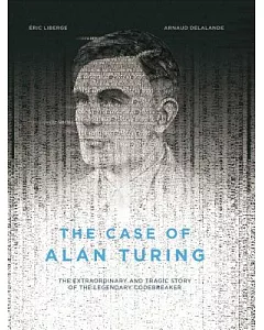 The Case of Alan Turing: The Extraordinary and Tragic Story of the Legendary Codebreaker