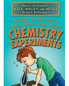 Janice Vancleave’s Wild, Wacky, and Weird Chemistry Experiments