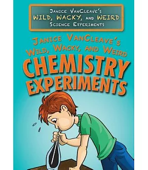 Janice Vancleave’s Wild, Wacky, and Weird Chemistry Experiments